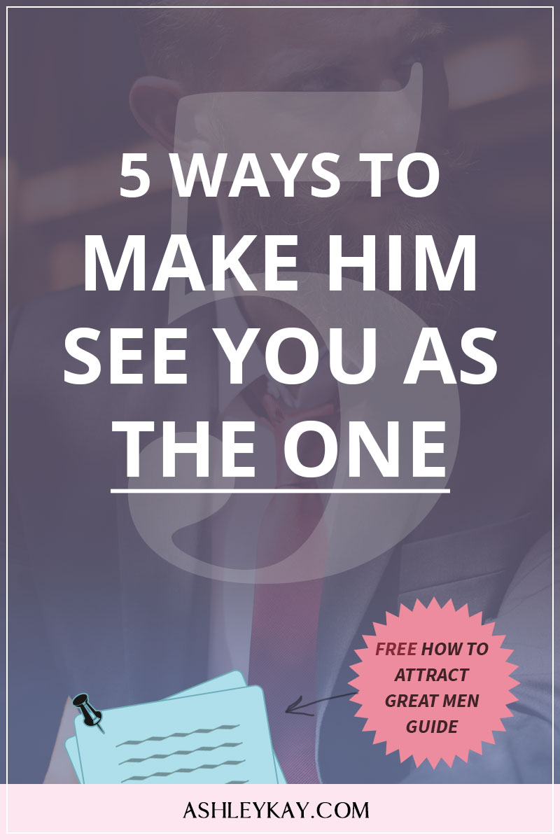 5 Ways to Make Him See You As The One